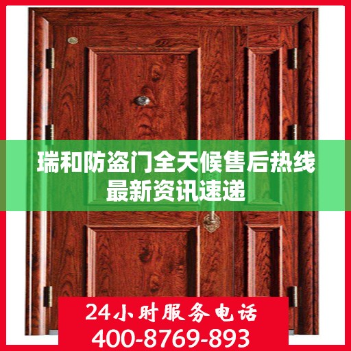 瑞和防盗门全天候售后热线最新资讯速递