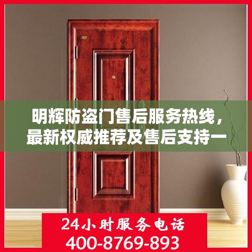 明辉防盗门售后服务热线，最新权威推荐及售后支持一览