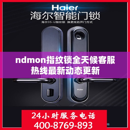 ndmon指纹锁全天候客服热线最新动态更新