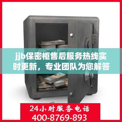 jjb保密柜售后服务热线实时更新，专业团队为您解答疑问
