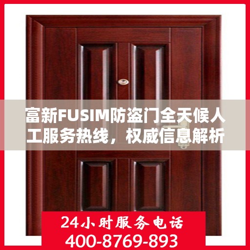 富新FUSIM防盗门全天候人工服务热线，权威信息解析