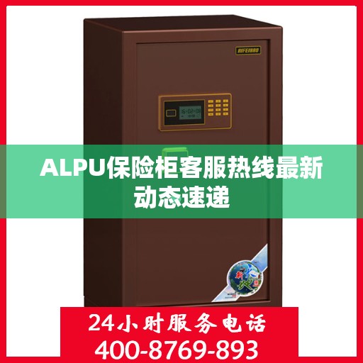 ALPU保险柜客服热线最新动态速递