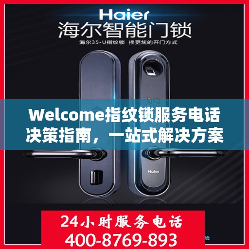 Welcome指纹锁服务电话决策指南，一站式解决方案，轻松选购无忧