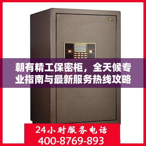 朝有精工保密柜，全天候专业指南与最新服务热线攻略