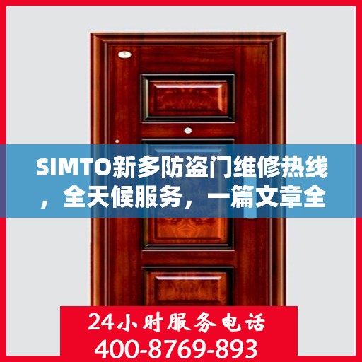 SIMTO新多防盗门维修热线，全天候服务，一篇文章全面了解