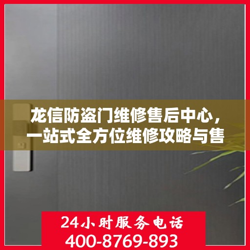 龙信防盗门维修售后中心，一站式全方位维修攻略与售后保障解析