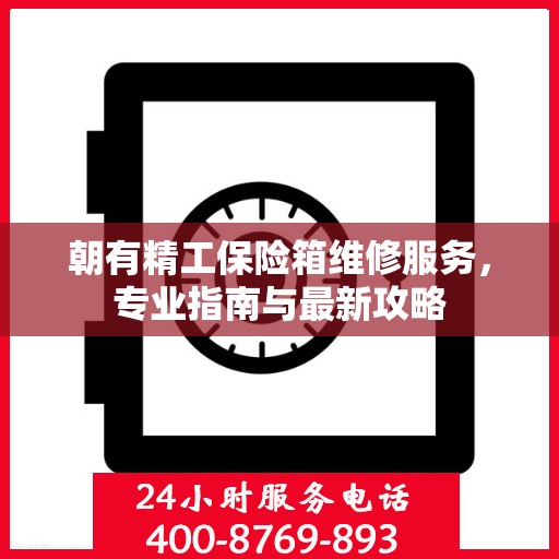 朝有精工保险箱维修服务，专业指南与最新攻略