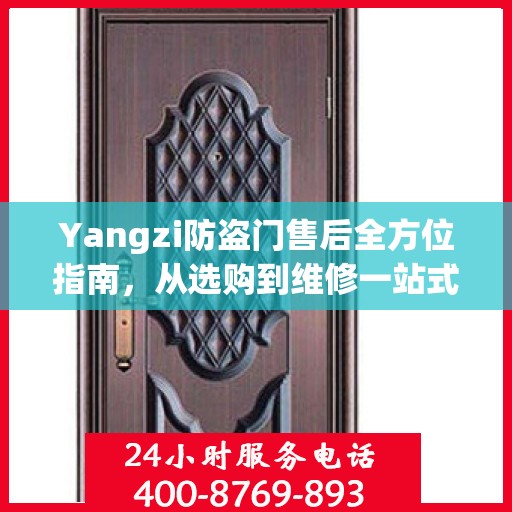 Yangzi防盗门售后全方位指南，从选购到维修一站式攻略
