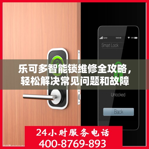 乐可多智能锁维修全攻略，轻松解决常见问题和故障