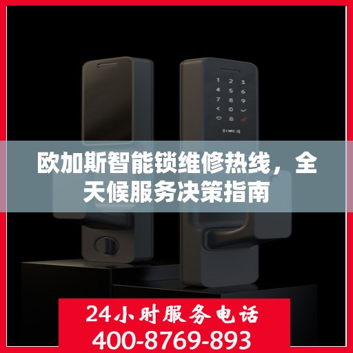 欧加斯智能锁维修热线，全天候服务决策指南