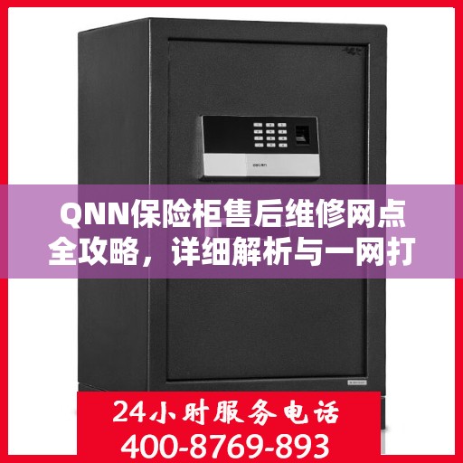 QNN保险柜售后维修网点全攻略，详细解析与一网打尽