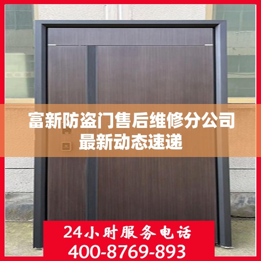 富新防盗门售后维修分公司最新动态速递