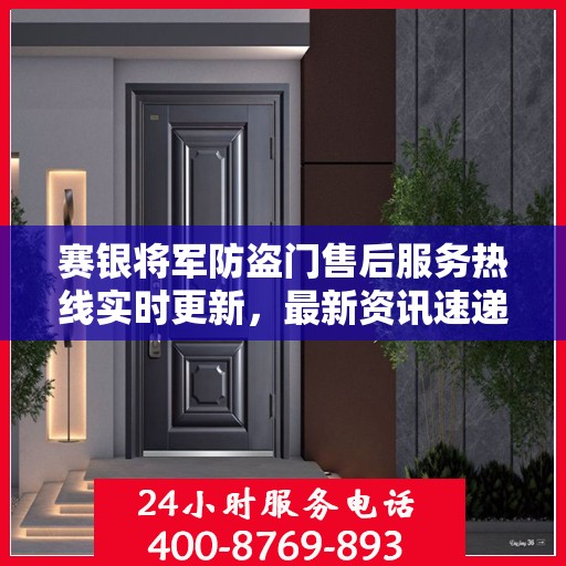 赛银将军防盗门售后服务热线实时更新，最新资讯速递