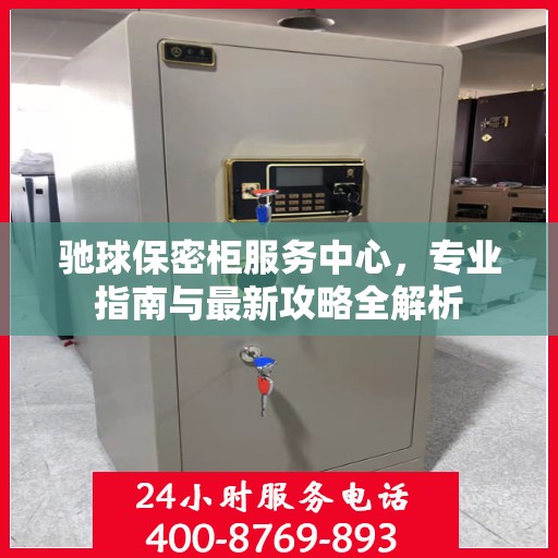 驰球保密柜服务中心，专业指南与最新攻略全解析