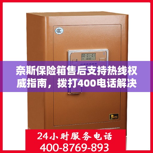 奈斯保险箱售后支持热线权威指南，拨打400电话解决您的需求！