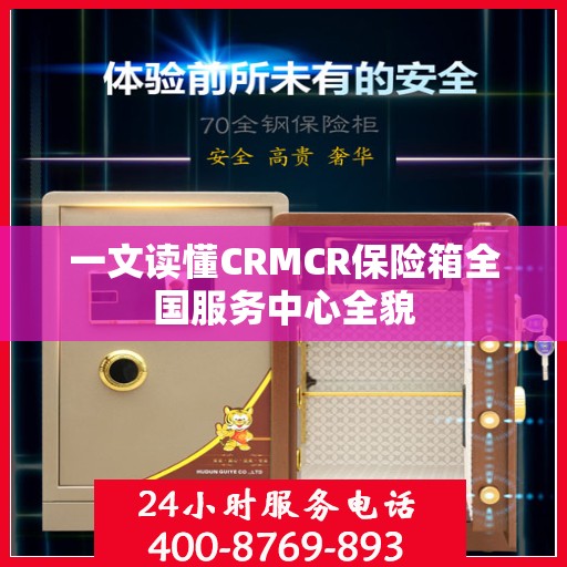 一文读懂CRMCR保险箱全国服务中心全貌