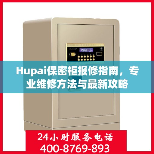 Hupai保密柜报修指南，专业维修方法与最新攻略