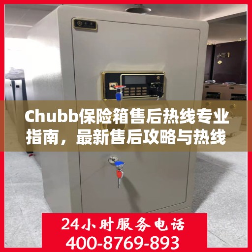 Chubb保险箱售后热线专业指南，最新售后攻略与热线详解