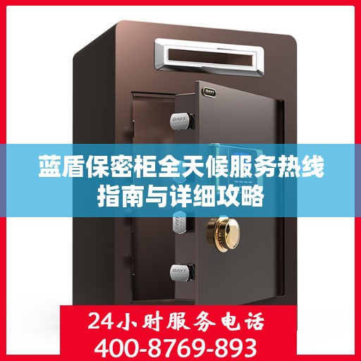 蓝盾保密柜全天候服务热线指南与详细攻略