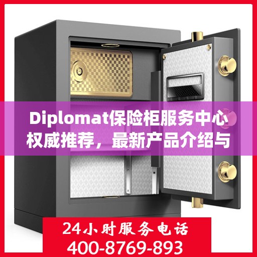 Diplomat保险柜服务中心权威推荐，最新产品介绍与全方位服务体验
