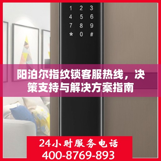 阳泊尔指纹锁客服热线，决策支持与解决方案指南