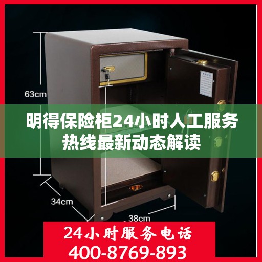 明得保险柜24小时人工服务热线最新动态解读
