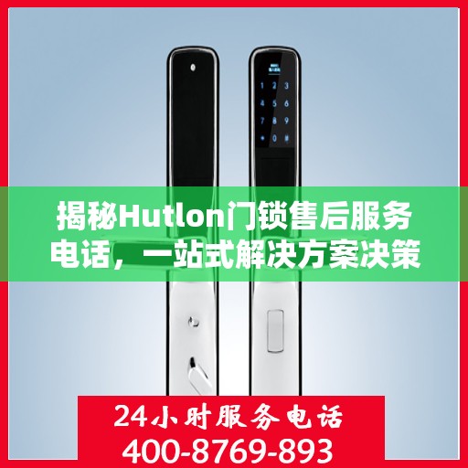揭秘Hutlon门锁售后服务电话，一站式解决方案决策指南