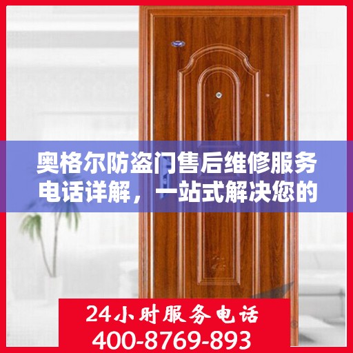奥格尔防盗门售后维修服务电话详解，一站式解决您的维修需求