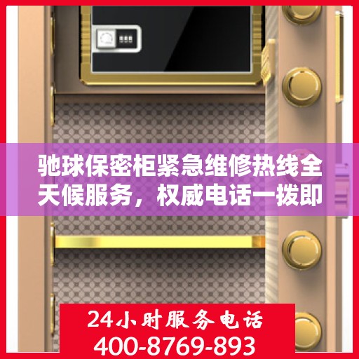 驰球保密柜紧急维修热线全天候服务，权威电话一拨即通
