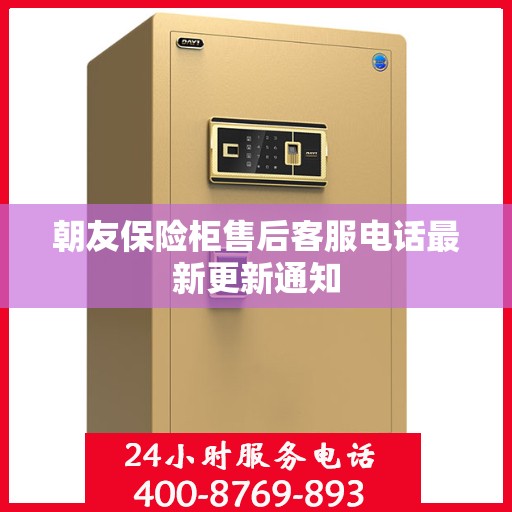 朝友保险柜售后客服电话最新更新通知