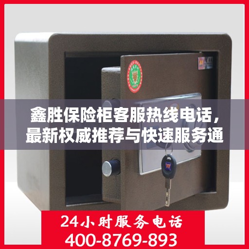 鑫胜保险柜客服热线电话，最新权威推荐与快速服务通道