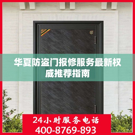 华夏防盗门报修服务最新权威推荐指南