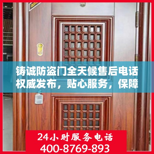 铸诚防盗门全天候售后电话权威发布，贴心服务，保障无忧