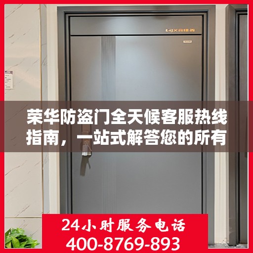 荣华防盗门全天候客服热线指南，一站式解答您的所有疑问