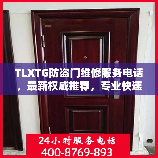 TLXTG防盗门维修服务电话，最新权威推荐，专业快速解决您的维修需求！