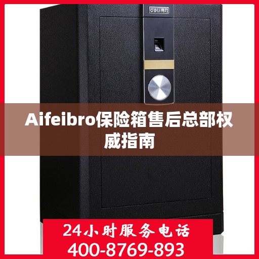 Aifeibro保险箱售后总部权威指南
