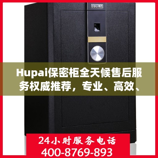 Hupai保密柜全天候售后服务权威推荐，专业、高效、无忧保障