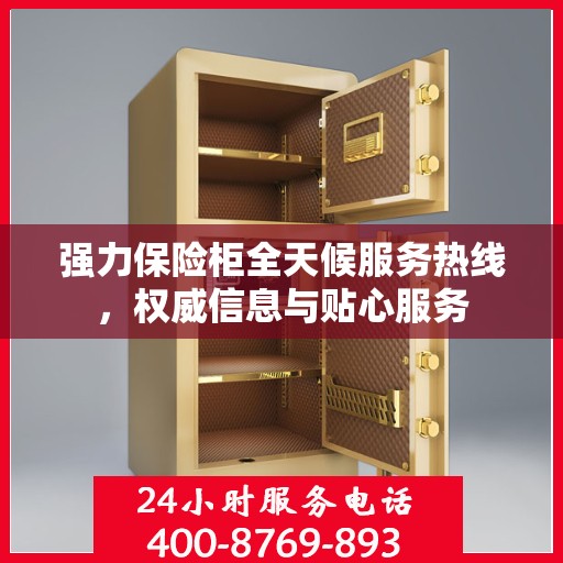 强力保险柜全天候服务热线，权威信息与贴心服务
