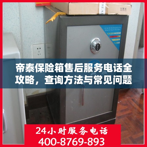 帝泰保险箱售后服务电话全攻略，查询方法与常见问题解答