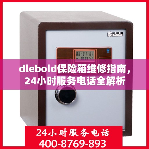 dlebold保险箱维修指南，24小时服务电话全解析