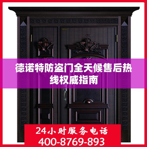 德诺特防盗门全天候售后热线权威指南