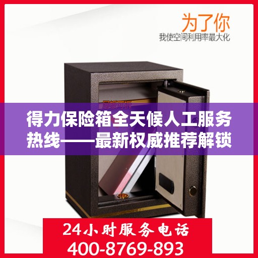 得力保险箱全天候人工服务热线——最新权威推荐解锁方案