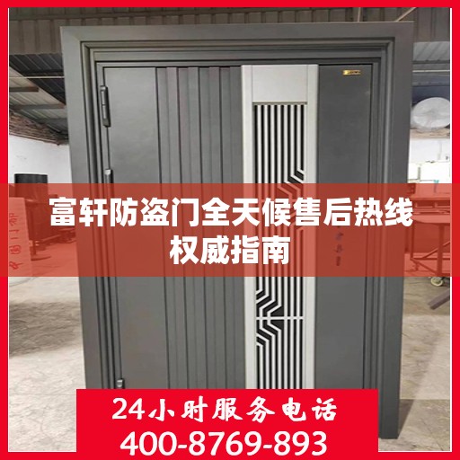 富轩防盗门全天候售后热线权威指南