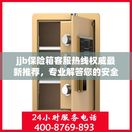 jjb保险箱客服热线权威最新推荐，专业解答您的安全与保障问题