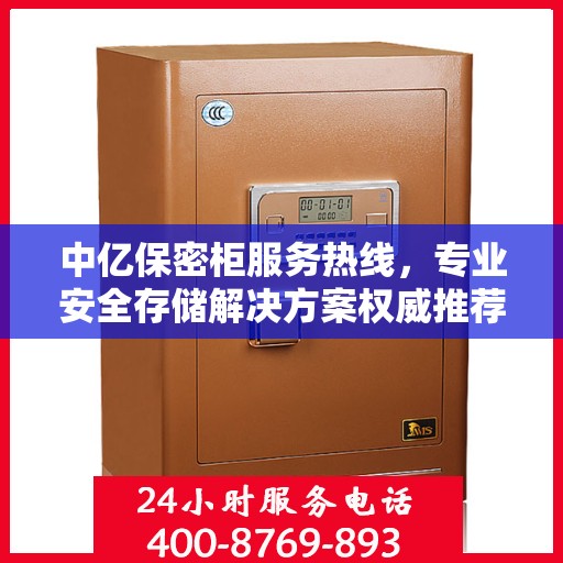 中亿保密柜服务热线，专业安全存储解决方案权威推荐