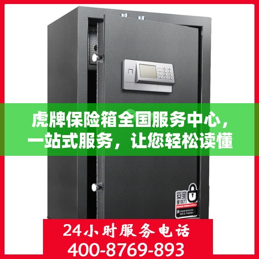 虎牌保险箱全国服务中心，一站式服务，让您轻松读懂保险柜售后保障！