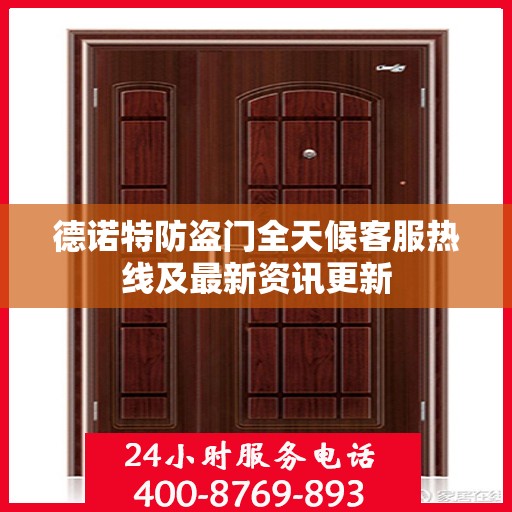 德诺特防盗门全天候客服热线及最新资讯更新