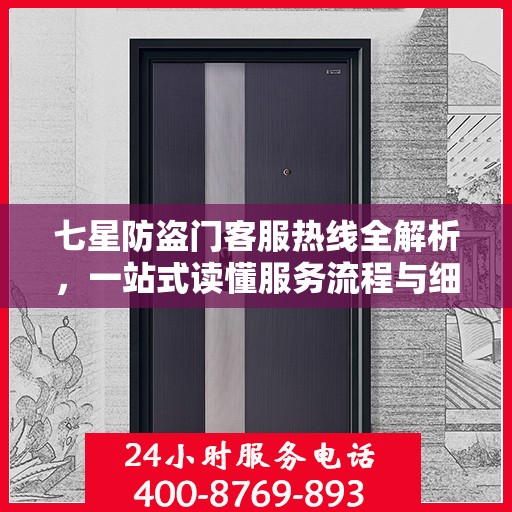 七星防盗门客服热线全解析，一站式读懂服务流程与细节
