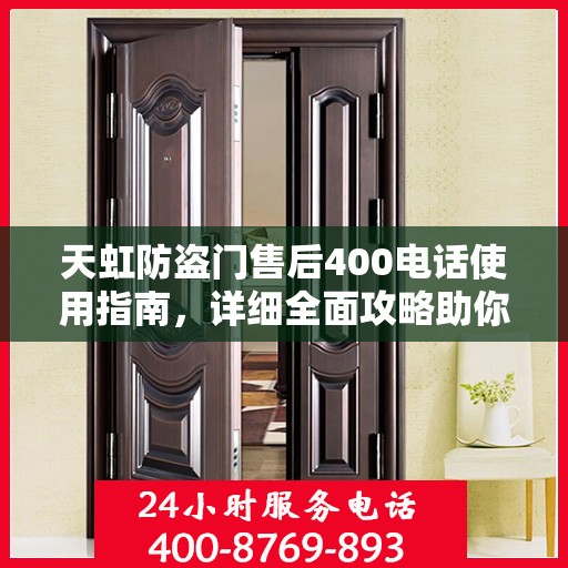 天虹防盗门售后400电话使用指南，详细全面攻略助你无忧沟通！