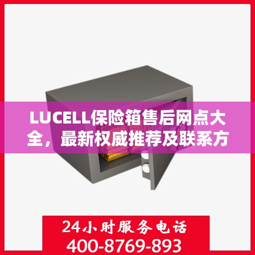 LUCELL保险箱售后网点大全，最新权威推荐及联系方式
